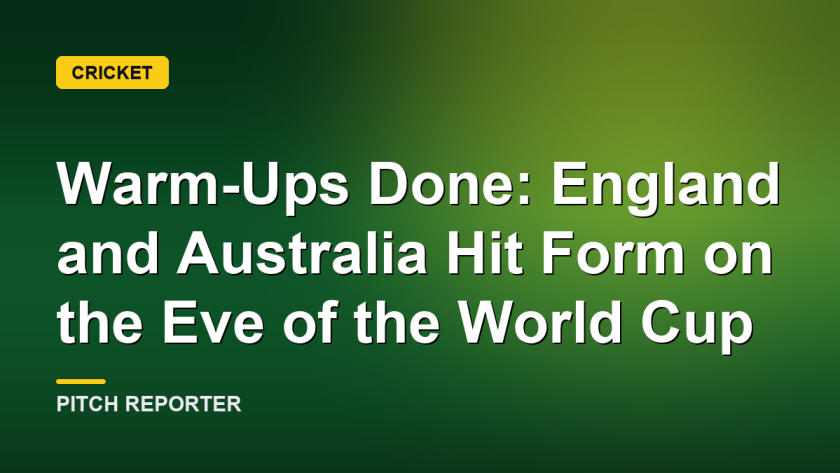 Warm-Ups Done: England and Australia Hit Form on the Eve of the World Cup