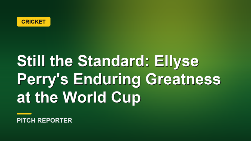 Still the Standard: Ellyse Perry's Enduring Greatness at the World Cup